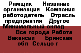 Рамщик 3 › Название организации ­ Компания-работодатель › Отрасль предприятия ­ Другое › Минимальный оклад ­ 15 000 - Все города Работа » Вакансии   . Брянская обл.,Сельцо г.